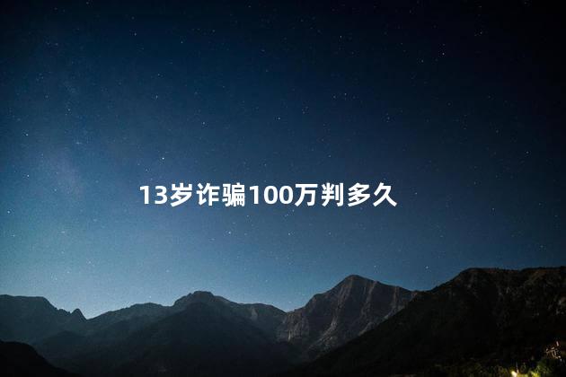 13岁诈骗100万判多久