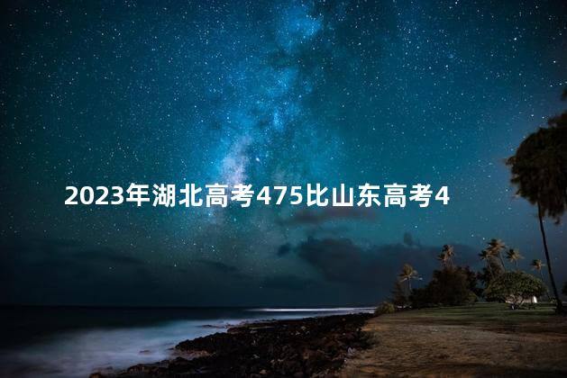 2023年湖北高考475比山东高考476强吗