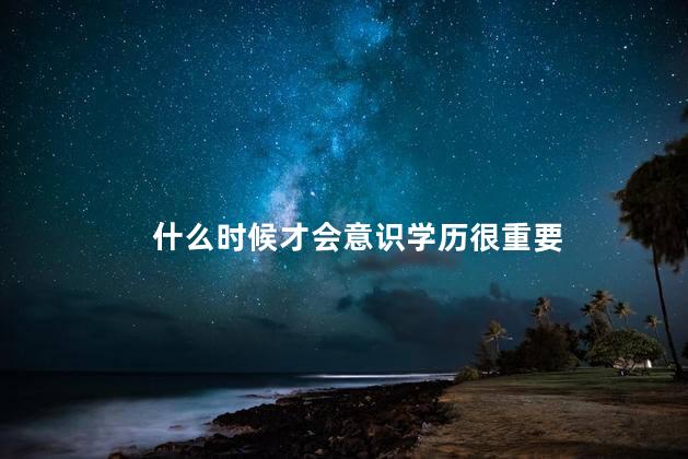 什么时候才会意识学历很重要