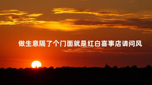 做生意隔了个门面就是红白喜事店请问风水好吗