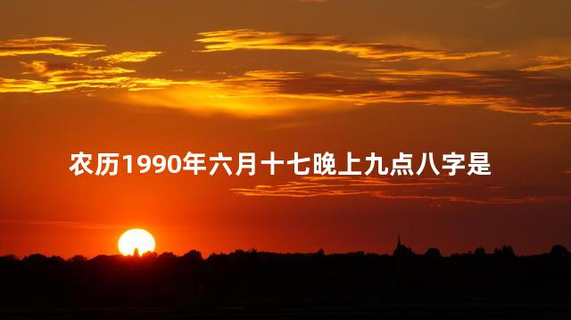 农历1990年六月十七晚上九点八字是否命带华盖