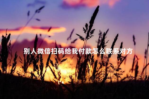 别人微信扫码给我付款怎么联系对方