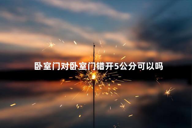 卧室门对卧室门错开5公分可以吗
