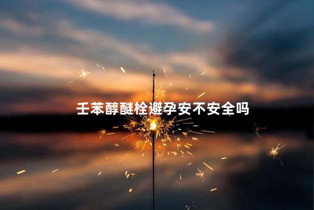 壬苯醇醚栓避孕安不安全吗