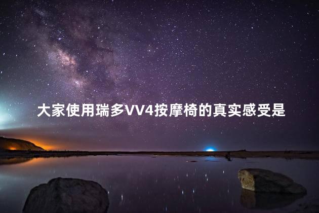 大家使用瑞多VV4按摩椅的真实感受是什么