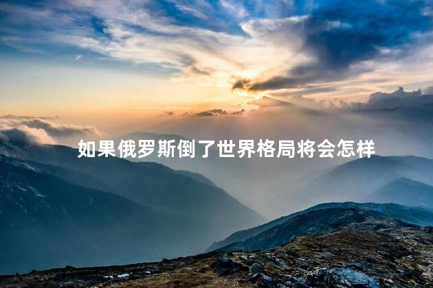 如果俄罗斯倒了世界格局将会怎样