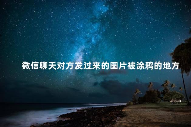 微信聊天对方发过来的图片被涂鸦的地方可以恢复吗