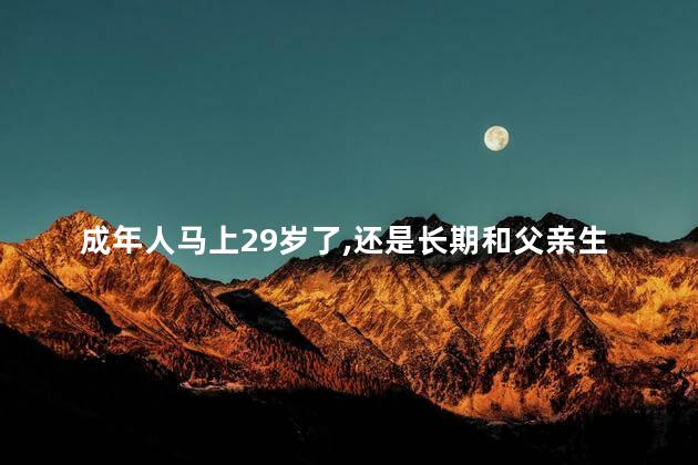 成年人马上29岁了，还是长期和父亲生活，合适吗