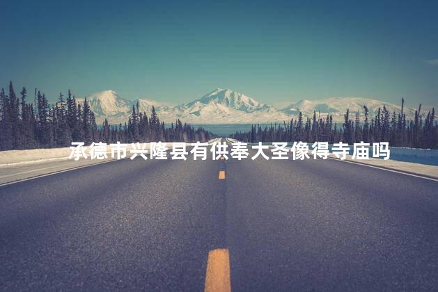 承德市兴隆县有供奉大圣像得寺庙吗