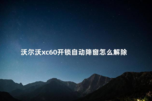 沃尔沃xc60开锁自动降窗怎么解除