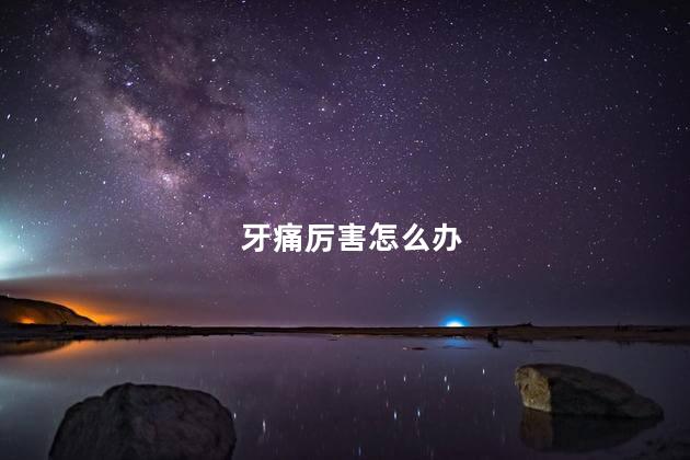 牙痛厉害怎么办