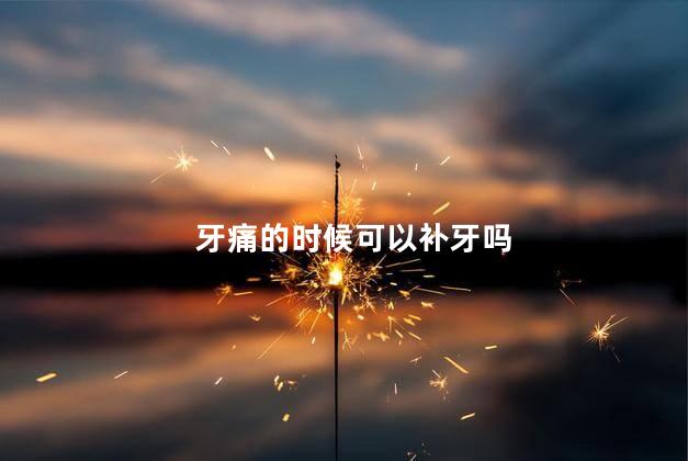 牙痛的时候可以补牙吗