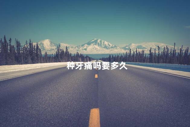 种牙痛吗要多久