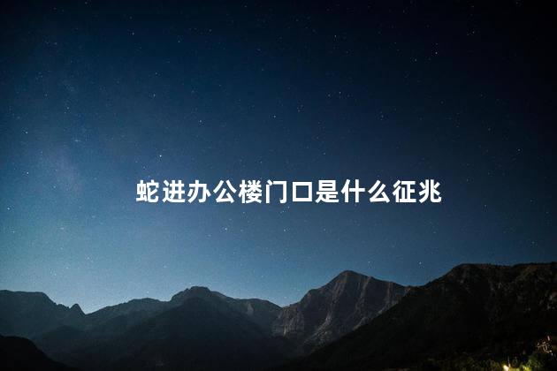 蛇进办公楼门口是什么征兆