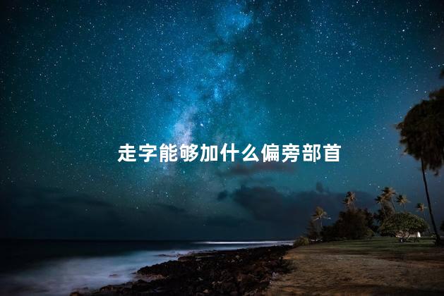 走字能够加什么偏旁部首